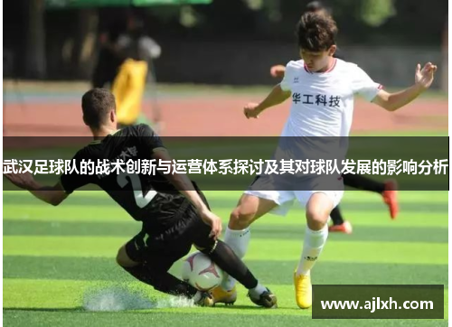 武汉足球队的战术创新与运营体系探讨及其对球队发展的影响分析