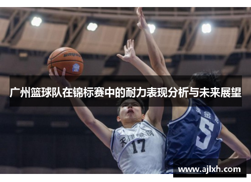 广州篮球队在锦标赛中的耐力表现分析与未来展望