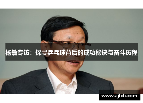 杨敏专访：探寻乒乓球背后的成功秘诀与奋斗历程