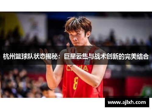 杭州篮球队状态揭秘：巨星云集与战术创新的完美结合