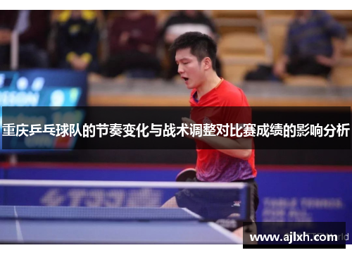 重庆乒乓球队的节奏变化与战术调整对比赛成绩的影响分析