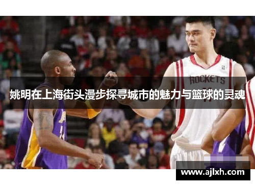 姚明在上海街头漫步探寻城市的魅力与篮球的灵魂