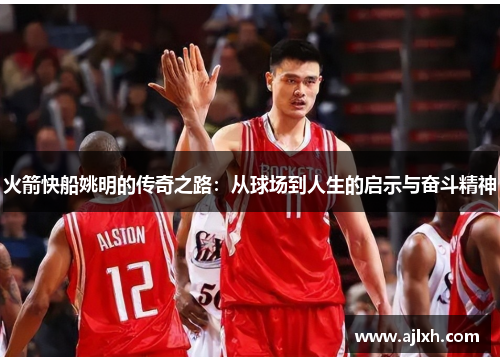 火箭快船姚明的传奇之路：从球场到人生的启示与奋斗精神