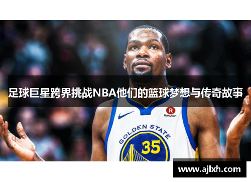 足球巨星跨界挑战NBA他们的篮球梦想与传奇故事