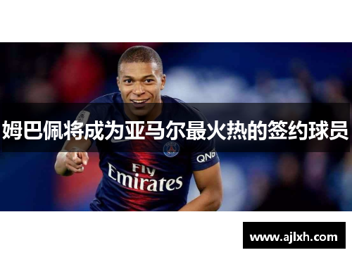 姆巴佩将成为亚马尔最火热的签约球员
