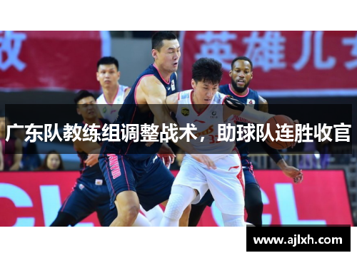 广东队教练组调整战术，助球队连胜收官