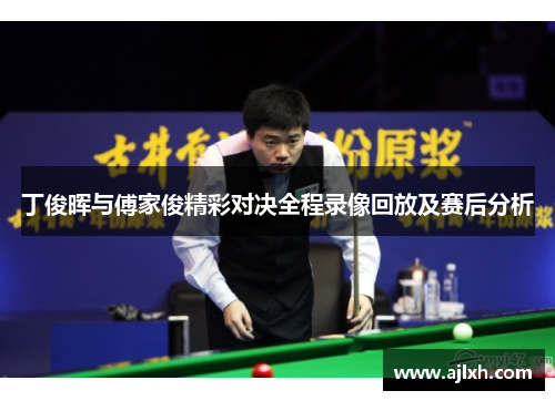 丁俊晖与傅家俊精彩对决全程录像回放及赛后分析