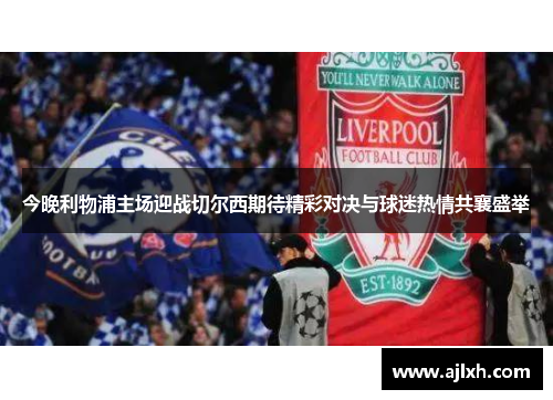 今晚利物浦主场迎战切尔西期待精彩对决与球迷热情共襄盛举