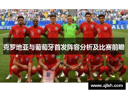 克罗地亚与葡萄牙首发阵容分析及比赛前瞻