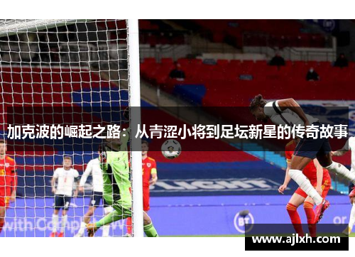加克波的崛起之路：从青涩小将到足坛新星的传奇故事