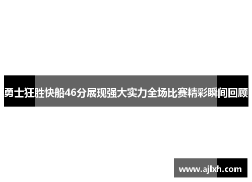勇士狂胜快船46分展现强大实力全场比赛精彩瞬间回顾