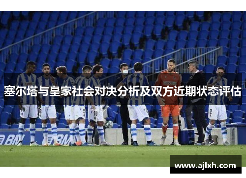 塞尔塔与皇家社会对决分析及双方近期状态评估