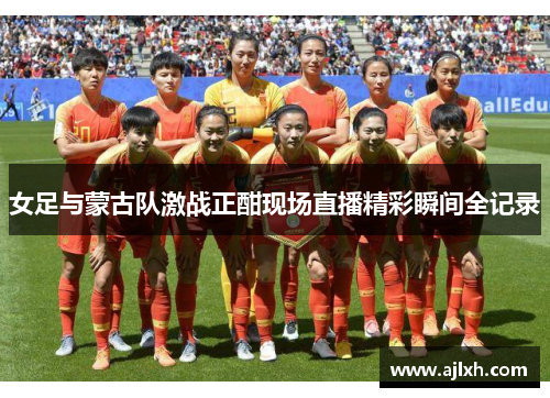 女足与蒙古队激战正酣现场直播精彩瞬间全记录