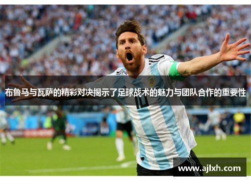 布鲁马与瓦萨的精彩对决揭示了足球战术的魅力与团队合作的重要性