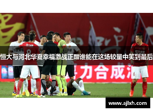 恒大与河北华夏幸福激战正酣谁能在这场较量中笑到最后