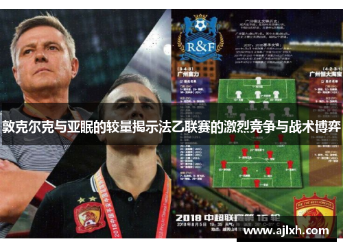 敦克尔克与亚眠的较量揭示法乙联赛的激烈竞争与战术博弈