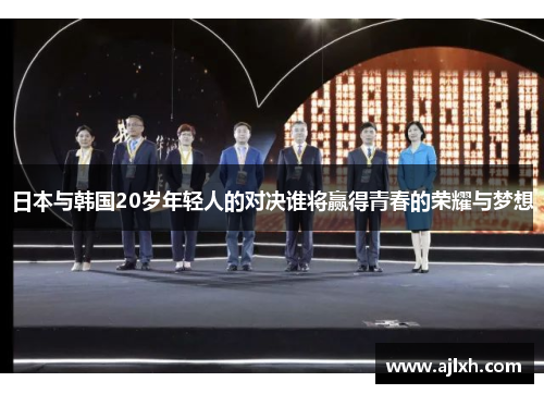 日本与韩国20岁年轻人的对决谁将赢得青春的荣耀与梦想