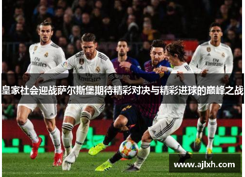 皇家社会迎战萨尔斯堡期待精彩对决与精彩进球的巅峰之战