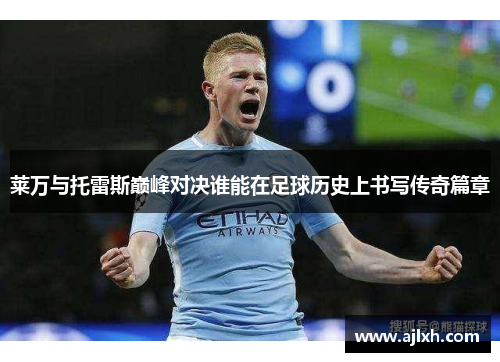 莱万与托雷斯巅峰对决谁能在足球历史上书写传奇篇章